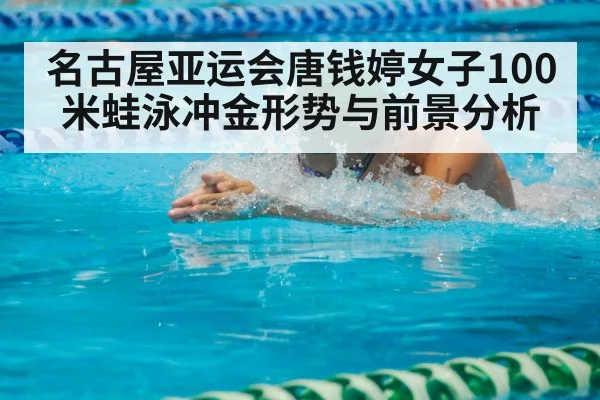 名古屋亚运会唐钱婷女子100米蛙泳冲金形势与前景分析（XINGKONG ESPORTS）
