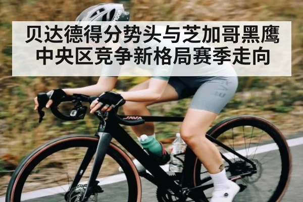 贝达德得分势头与芝加哥黑鹰中央区竞争新格局赛季走向（XINGKONG ESPORTS）