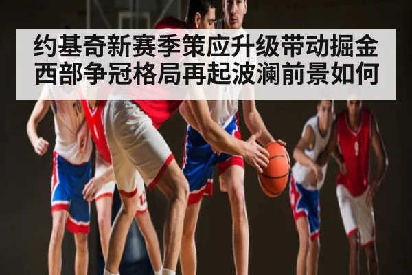 约基奇新赛季策应升级带动掘金 西部争冠格局再起波澜前景如何（XINGKONG ESPORTS）