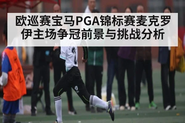 欧巡赛宝马PGA锦标赛麦克罗伊主场争冠前景与挑战分析（XINGKONG ESPORTS）